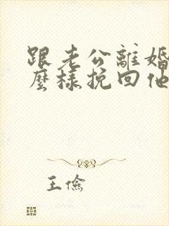 跟老公离婚了怎么样挽回他复婚