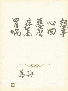 胃疼恶心想吐打嗝怎么回事