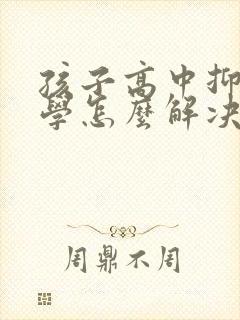 孩子高中抑郁厌学怎么解决