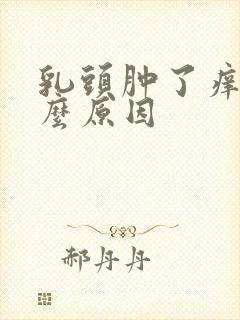 乳头肿了痒是什么原因