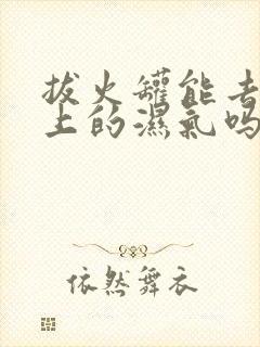 拔火罐能去除身上的湿气吗