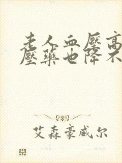 老人血压高吃降压药也降不下来怎么办封面