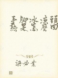 手脚冰凉头部发热是怎么回事