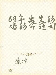 69年出生的属鸡的命运好不好