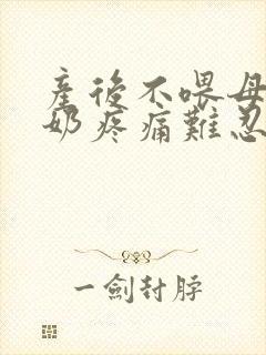 产后不喂母乳涨奶疼痛难忍怎么办封面