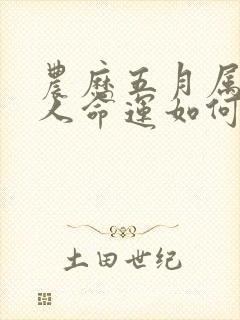 农历五月属蛇的人命运如何