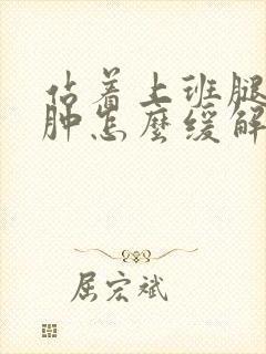 站着上班腿脚浮肿怎么缓解