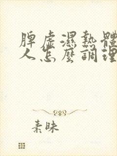 脾虚湿热体质的人怎么调理身体