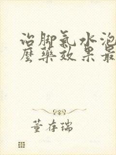 治脚气水泡用什么药效果最好