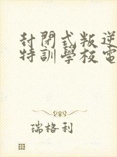 封闭式叛逆少年特训学校电话