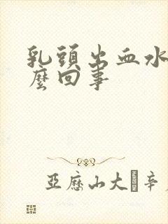 乳头出血水是怎么回事