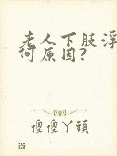 老人下肢浮肿是何原因?