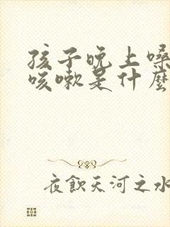 孩子晚上嗓子痒咳嗽是什么原因