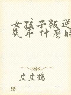 女孩子叛逆期是几年 什么时候结束