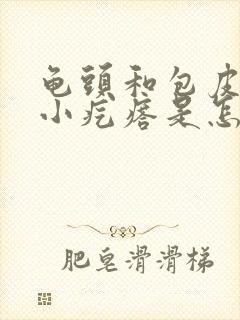 龟头和包皮上有小疙瘩是怎么回事封面