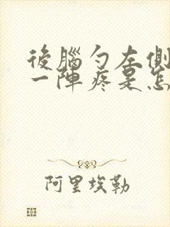 后脑勺左侧一阵一阵疼是怎么回事