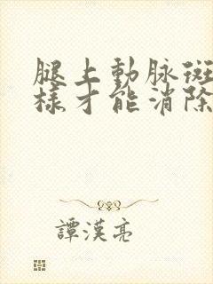 腿上动脉斑块怎样才能消除