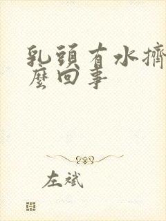 乳头有水挤出怎么回事