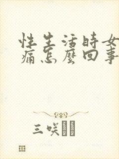 性生活时女性疼痛怎么回事