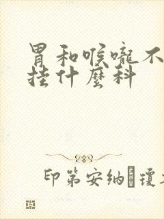 胃和喉咙不舒服挂什么科