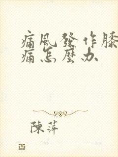 痛风发作膝盖肿痛怎么办