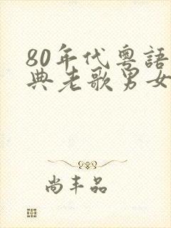 80年代粤语经典老歌男女对唱