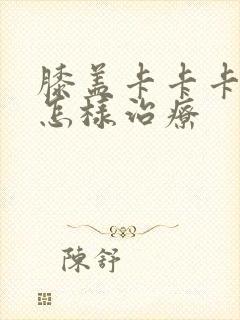 膝盖卡卡卡响疼怎样治疗