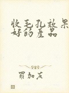 收毛孔效果比较好的产品