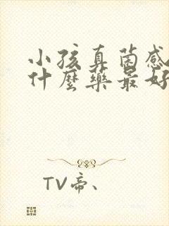 小孩真菌感染用什么药最好