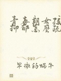 青春期女孩轻微抑郁怎么疏导