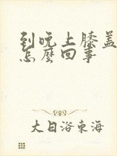 到晚上膝盖疼是怎么回事