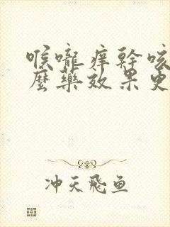 喉咙痒干咳吃什么药效果更好