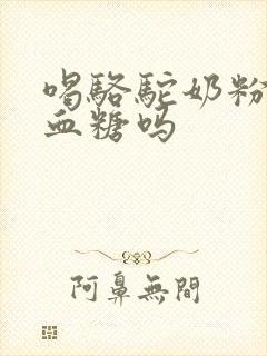 喝骆驼奶粉降低血糖吗封面