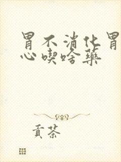 胃不消化胃胀烧心吃啥药封面