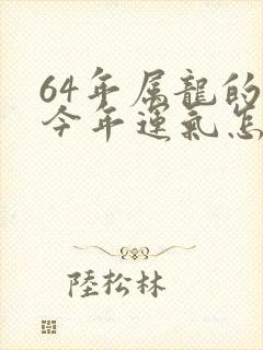 64年属龙的人今年运气怎样