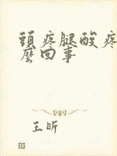 头疼腿酸疼是怎么回事