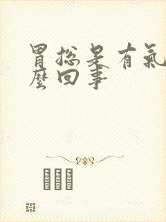 胃总是有气胀怎么回事