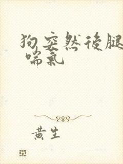 狗突然后腿无力 喘气