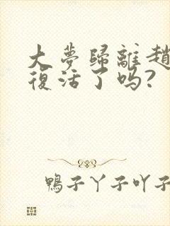 大梦归离赵远舟复活了吗?