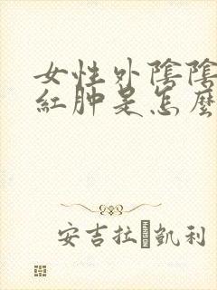 女性外阴阴道口红肿是怎么回事