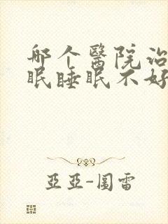 哪个医院治疗失眠睡眠不好