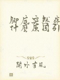 脚底突然疼痛是什么原因引起的