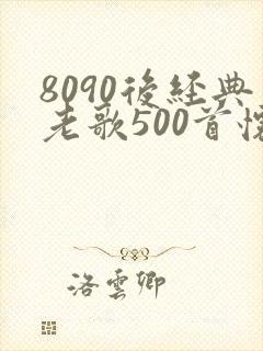 8090后经典老歌500首怀旧金曲
