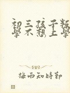 初三孩子叛逆厌学不想上学怎么办封面