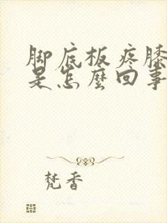 脚底板疼膝盖疼是怎么回事