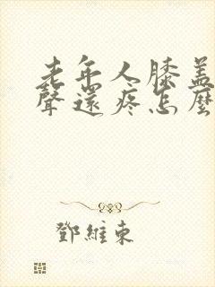 老年人膝盖有响声还疼怎么办