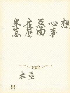 半夜恶心想吐是怎么回事