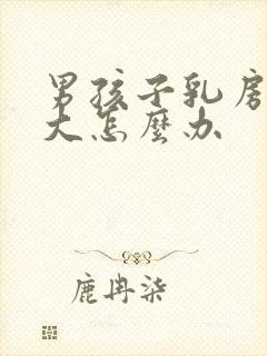 男孩子乳房发育大怎么办