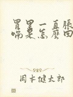 胃里一直胀气打嗝是怎么回事