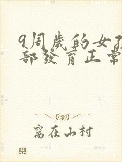 9周岁的女孩胸部发育正常吗